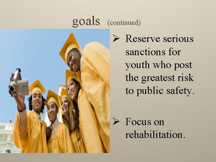 goals (continued) Ø Reserve serious sanctions for youth who post the greatest risk to