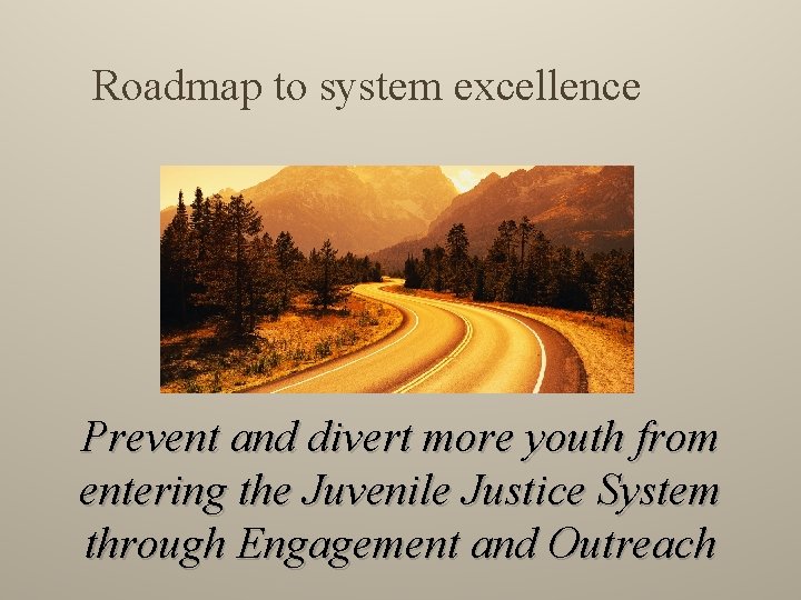 Roadmap to system excellence Prevent and divert more youth from entering the Juvenile Justice