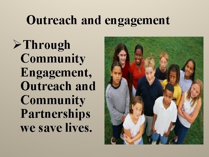 Outreach and engagement ØThrough Community Engagement, Outreach and Community Partnerships we save lives. 