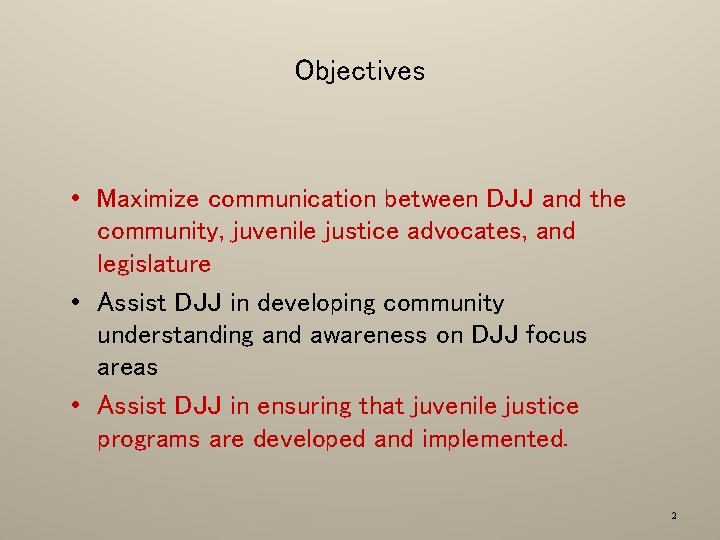 Objectives • Maximize communication between DJJ and the community, juvenile justice advocates, and legislature