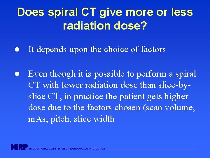 Does spiral CT give more or less radiation dose? l It depends upon the