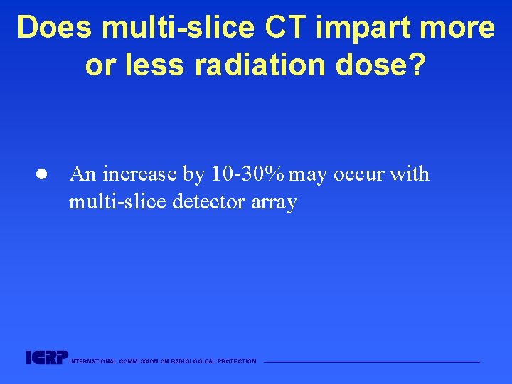 Does multi-slice CT impart more or less radiation dose? l An increase by 10