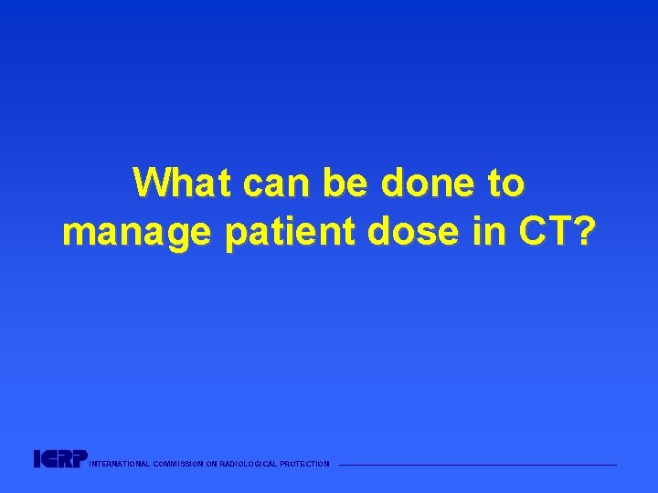 What can be done to manage patient dose in CT? INTERNATIONAL COMMISSION ON RADIOLOGICAL