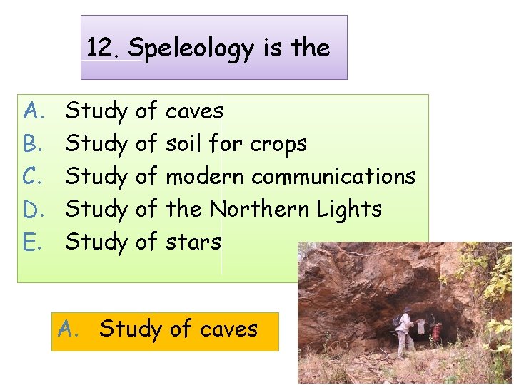 12. Speleology is the A. B. C. D. E. Study of caves Study of