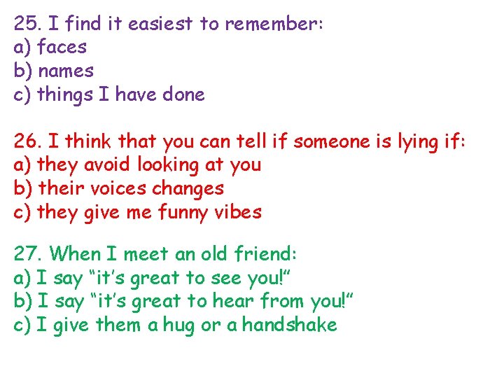 25. I find it easiest to remember: a) faces b) names c) things I