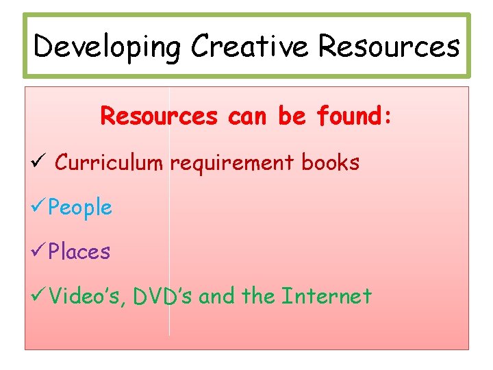 Developing Creative Resources can be found: ü Curriculum requirement books ü People ü Places