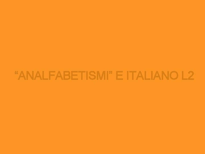 “ANALFABETISMI” E ITALIANO L 2 