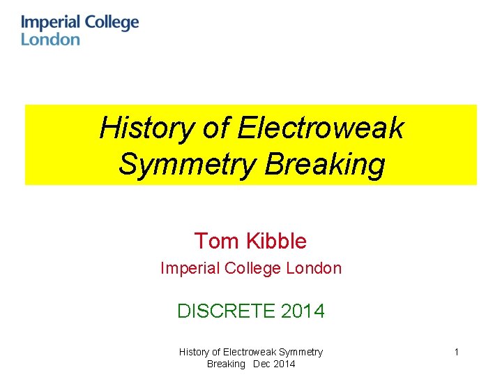 History of Electroweak Symmetry Breaking Tom Kibble Imperial College London DISCRETE 2014 History of