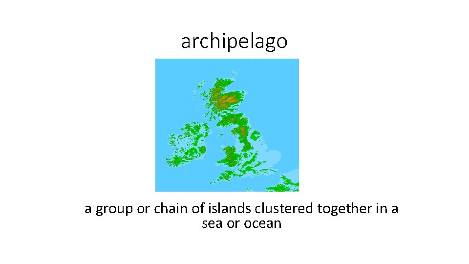 archipelago a group or chain of islands clustered together in a sea or ocean