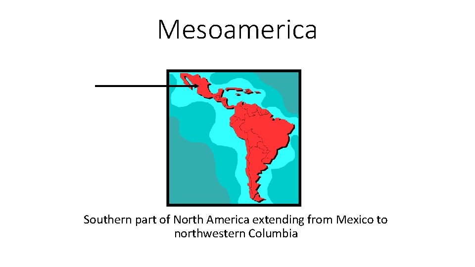 Mesoamerica Southern part of North America extending from Mexico to northwestern Columbia 