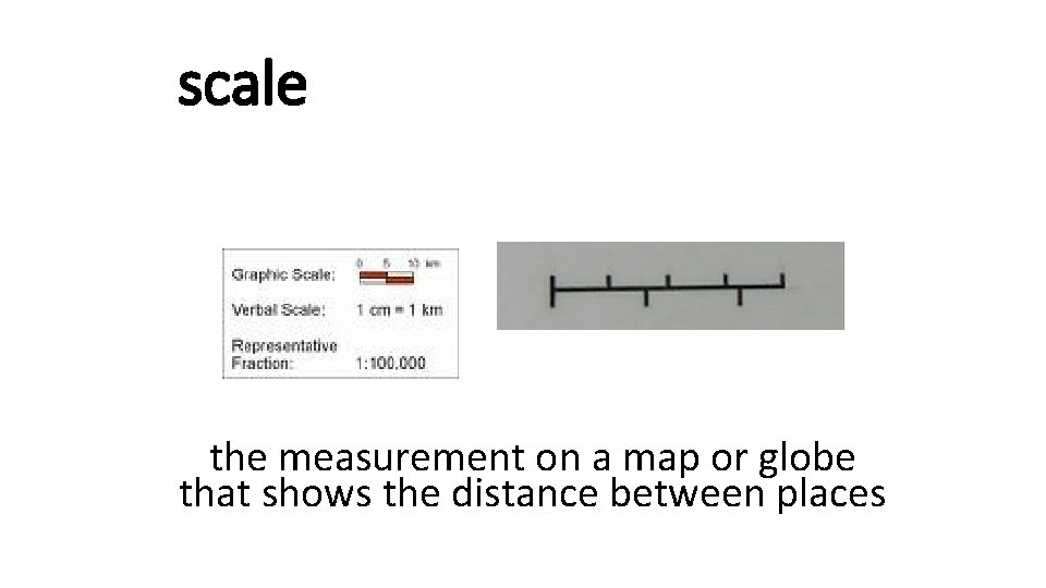 scale the measurement on a map or globe that shows the distance between places