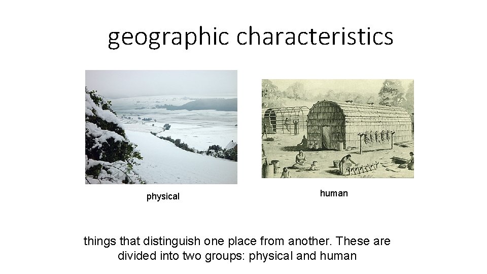 geographic characteristics physical human things that distinguish one place from another. These are divided