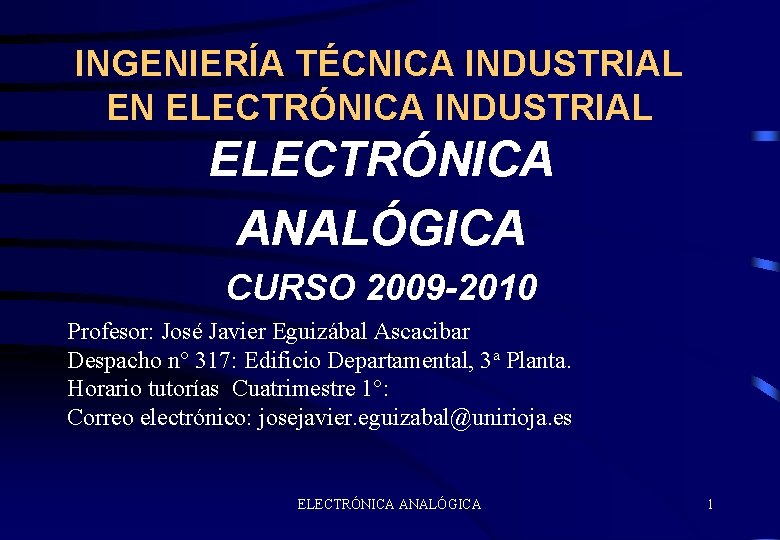 INGENIERÍA TÉCNICA INDUSTRIAL EN ELECTRÓNICA INDUSTRIAL ELECTRÓNICA ANALÓGICA CURSO 2009 -2010 Profesor: José Javier