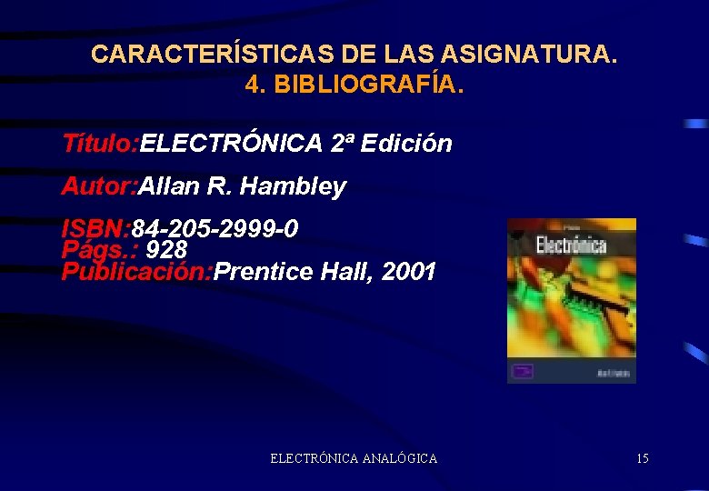 CARACTERÍSTICAS DE LAS ASIGNATURA. 4. BIBLIOGRAFÍA. Título: ELECTRÓNICA 2ª Edición Autor: Allan R. Hambley