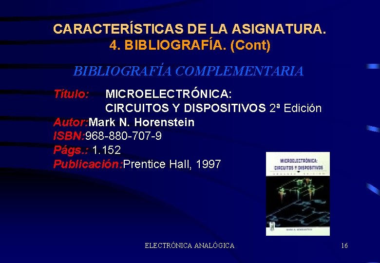 CARACTERÍSTICAS DE LA ASIGNATURA. 4. BIBLIOGRAFÍA. (Cont) BIBLIOGRAFÍA COMPLEMENTARIA Título: MICROELECTRÓNICA: CIRCUITOS Y DISPOSITIVOS