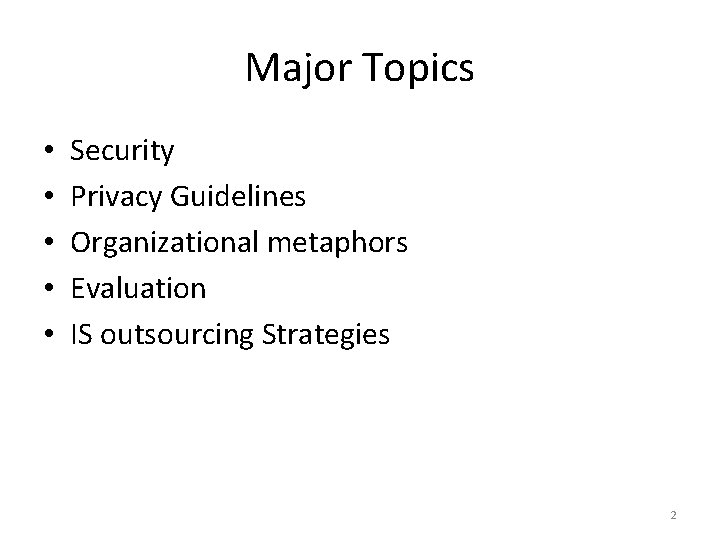 Major Topics • • • Security Privacy Guidelines Organizational metaphors Evaluation IS outsourcing Strategies