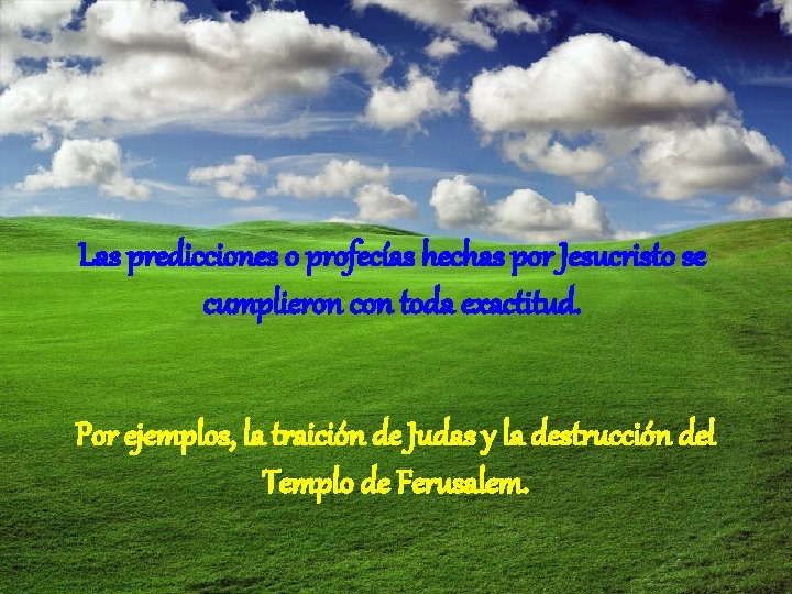 Las predicciones o profecías hechas por Jesucristo se cumplieron con toda exactitud. Por ejemplos,