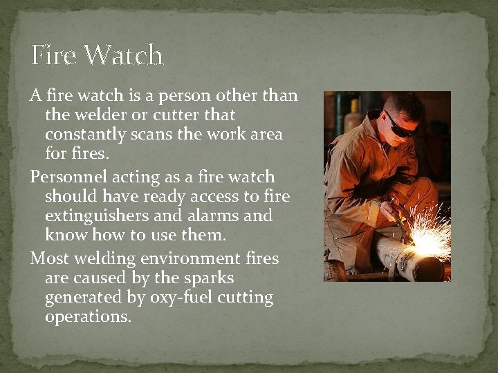 Fire Watch A fire watch is a person other than the welder or cutter Fire Watch A fire watch is a person other than the welder or cutter