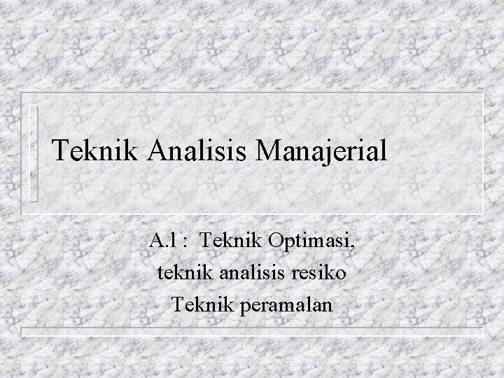 Teknik Analisis Manajerial A. l : Teknik Optimasi, teknik analisis resiko Teknik peramalan 