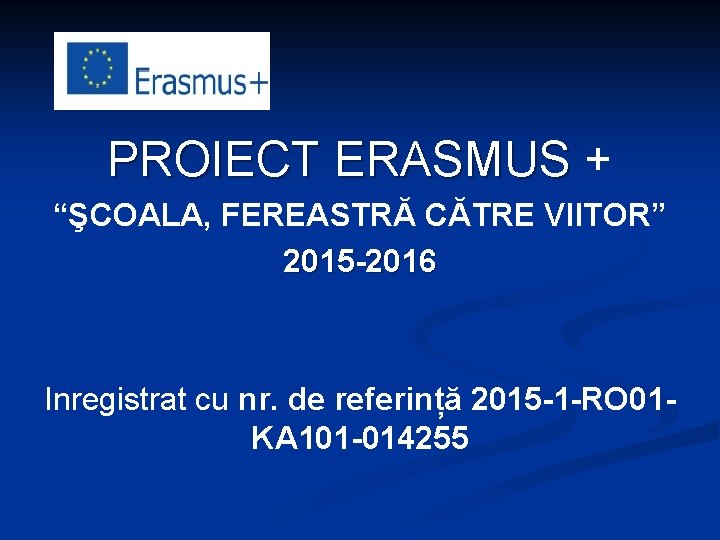 PROIECT ERASMUS + “ŞCOALA, FEREASTRĂ CĂTRE VIITOR” 2015 -2016 Inregistrat cu nr. de referință