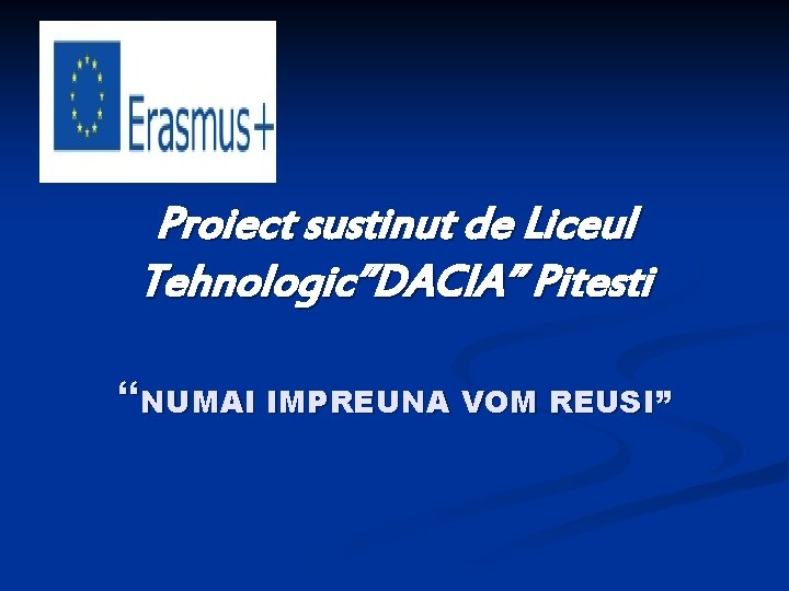 Proiect sustinut de Liceul Tehnologic”DACIA” Pitesti “NUMAI IMPREUNA VOM REUSI” 