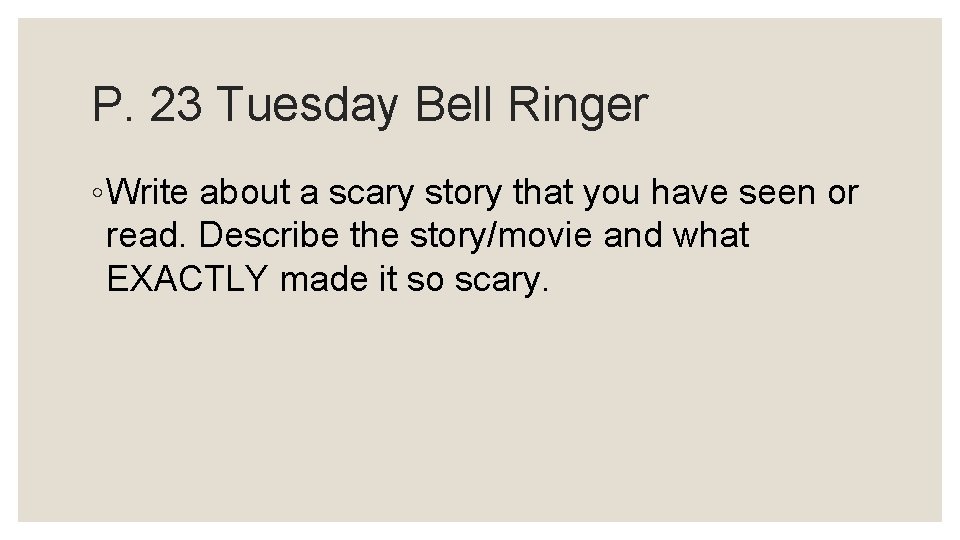 P. 23 Tuesday Bell Ringer ◦ Write about a scary story that you have