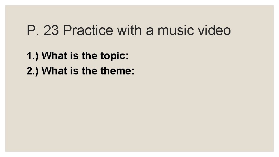 P. 23 Practice with a music video 1. ) What is the topic: 2.