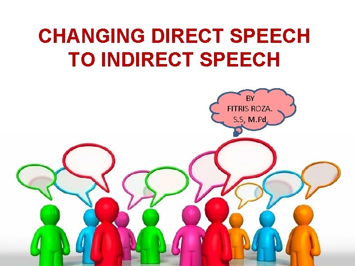 CHANGING DIRECT SPEECH TO INDIRECT SPEECH BY FITRIS ROZA. S. S, M. Pd 