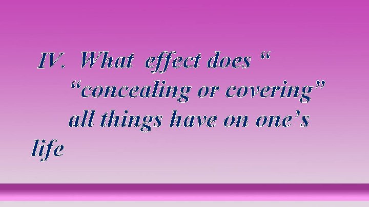 IV. What effect does “ “concealing or covering” all things have on one’s life