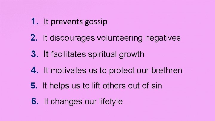 1. It prevents gossip 2. It discourages volunteering negatives 3. It facilitates spiritual growth
