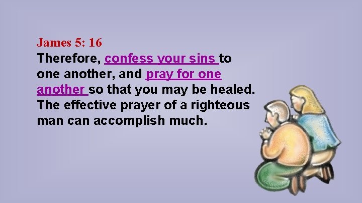 James 5: 16 Therefore, confess your sins to one another, and pray for one