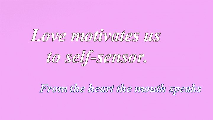 Love motivates us to self-sensor. From the heart the mouth speaks 
