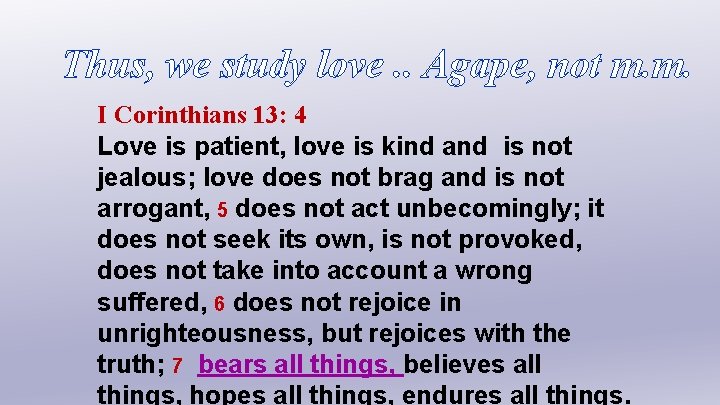 Thus, we study love. . Agape, not m. m. I Corinthians 13: 4 Love