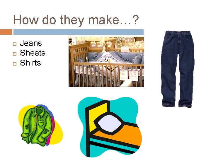 How do they make…? Jeans Sheets Shirts 
