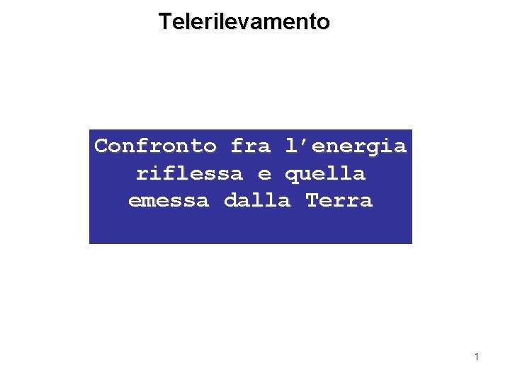 Telerilevamento Confronto fra l’energia riflessa e quella emessa dalla Terra 1 