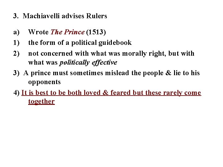 3. Machiavelli advises Rulers a) 1) 2) Wrote The Prince (1513) the form of