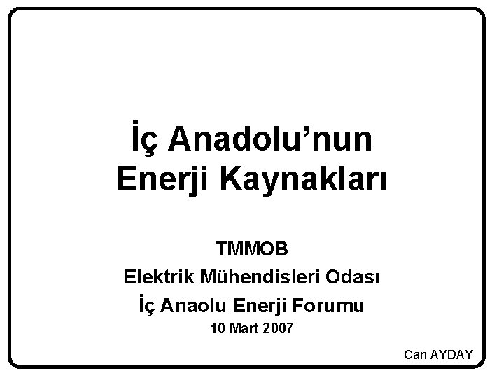 İç Anadolu’nun Enerji Kaynakları TMMOB Elektrik Mühendisleri Odası İç Anaolu Enerji Forumu 10 Mart