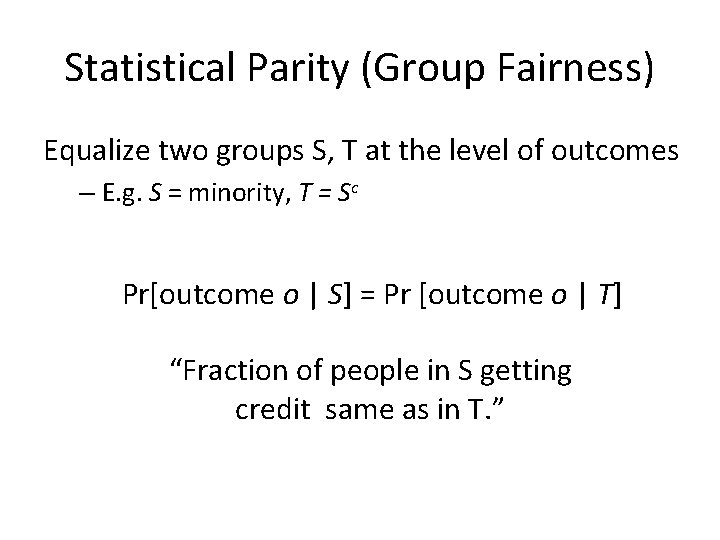 Statistical Parity (Group Fairness) Equalize two groups S, T at the level of outcomes