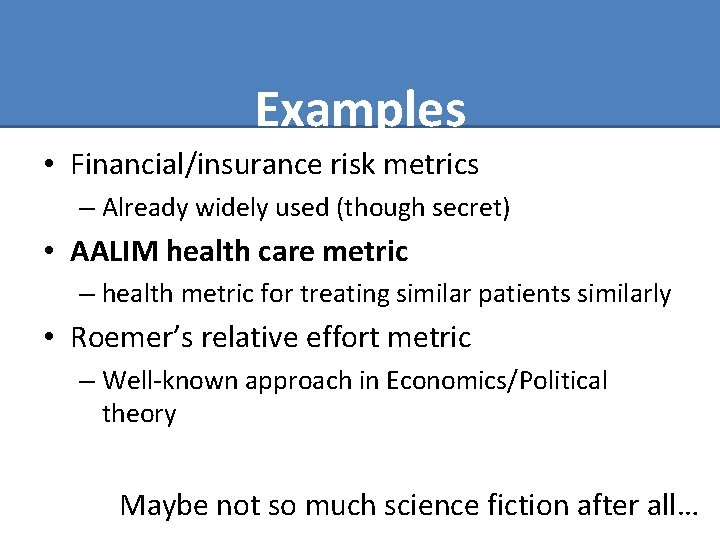 Examples • Financial/insurance risk metrics – Already widely used (though secret) • AALIM health