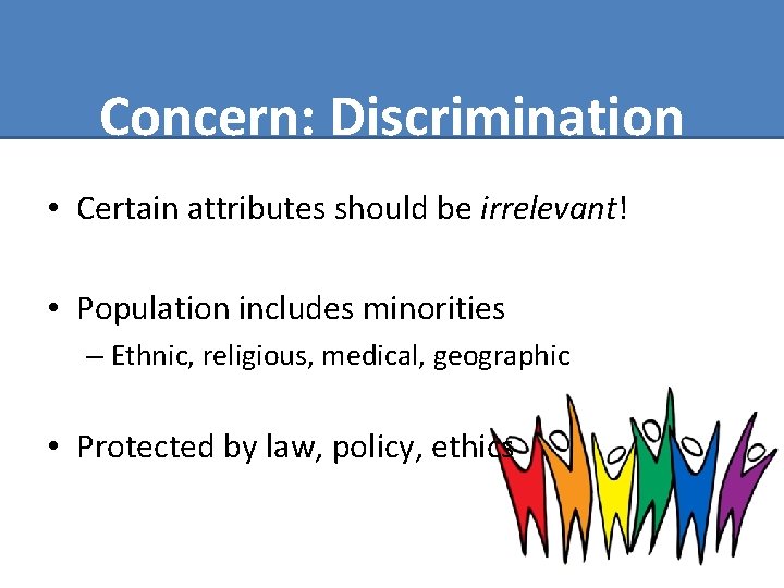 Concern: Discrimination • Certain attributes should be irrelevant! • Population includes minorities – Ethnic,