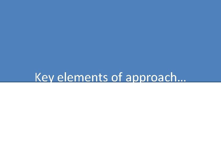 Key elements of approach… 