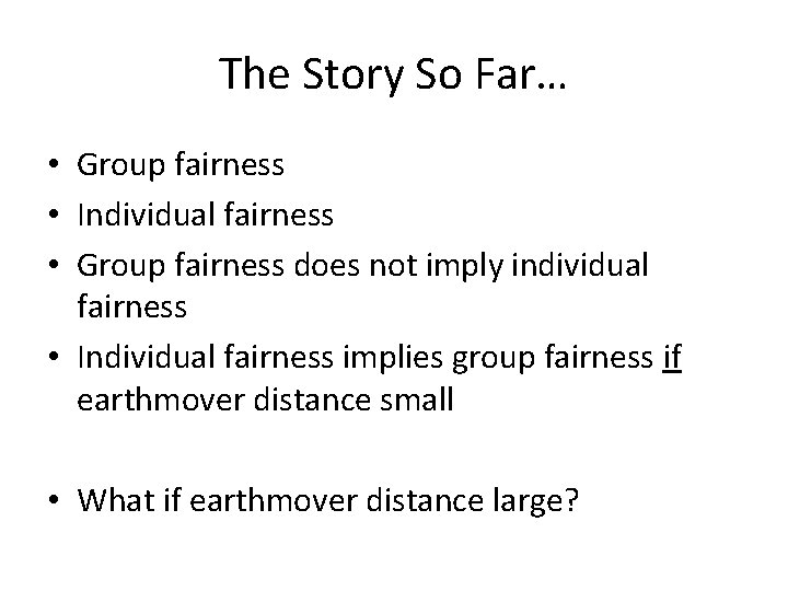 The Story So Far… • Group fairness • Individual fairness • Group fairness does