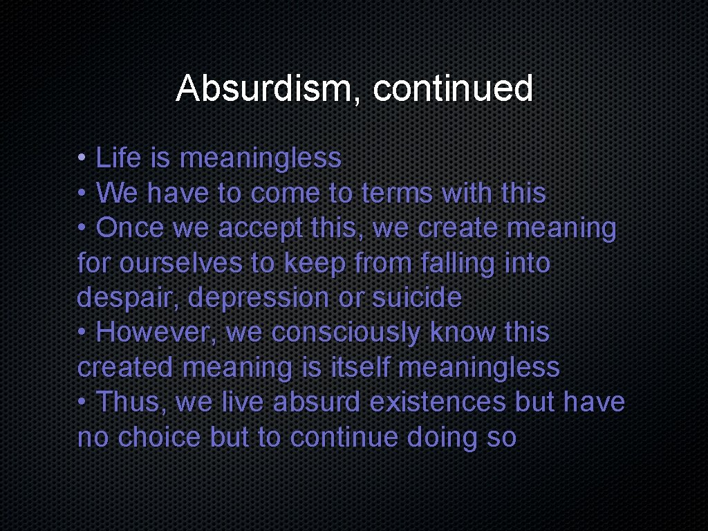 Absurdism, continued • Life is meaningless • We have to come to terms with