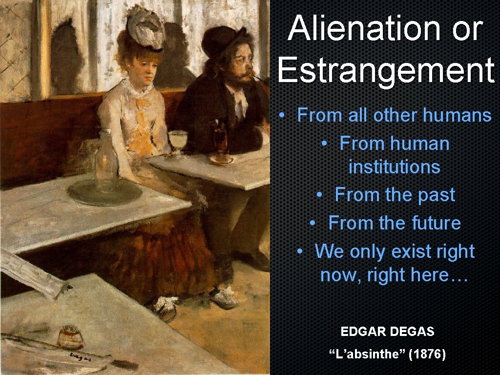 Alienation or Estrangement • From all other humans • From human institutions • From