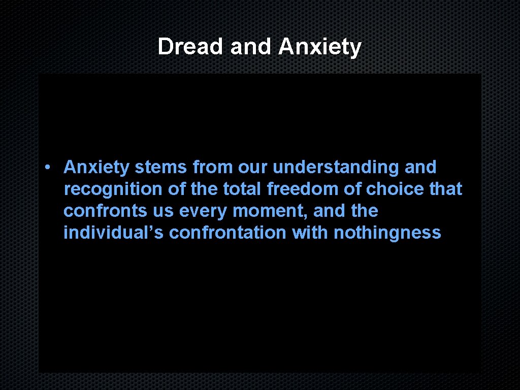 Dread and Anxiety • Anxiety stems from our understanding and recognition of the total