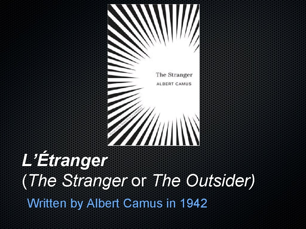 L’Étranger (The Stranger or The Outsider) Written by Albert Camus in 1942 