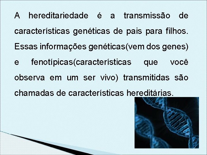 A hereditariedade é a transmissão de características genéticas de pais para filhos. Essas informações