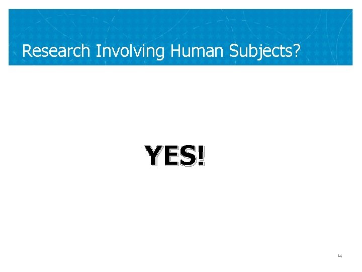 Research Involving Human Subjects? YES! 14 