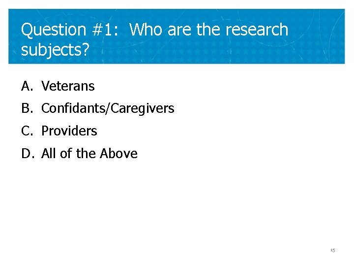 Question #1: Who are the research subjects? A. Veterans B. Confidants/Caregivers C. Providers D.