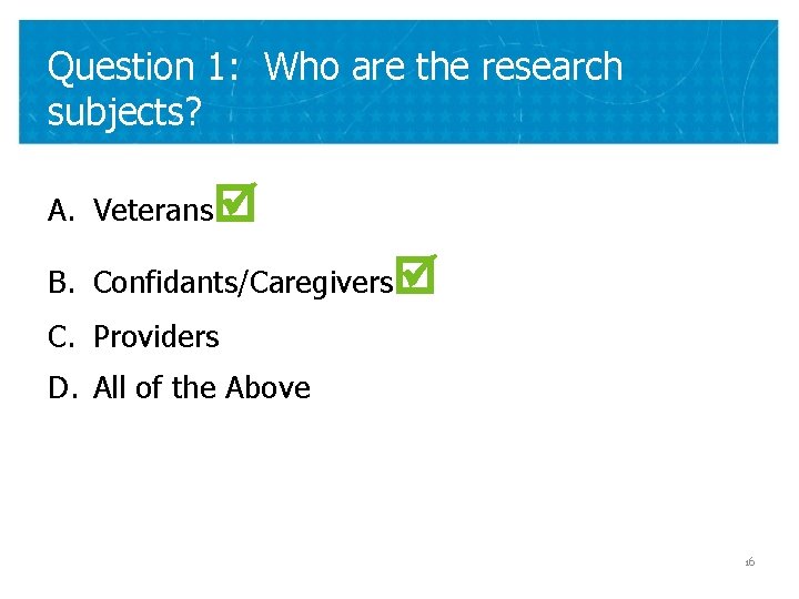 Question 1: Who are the research subjects? A. Veterans B. Confidants/Caregivers C. Providers D.